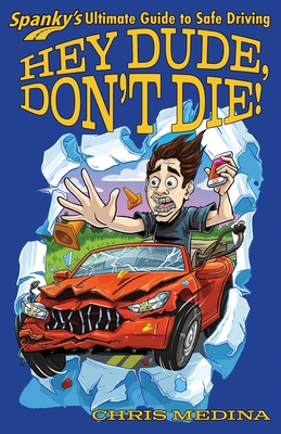 Hey Dude, Don't Die!: Spanky's Ultimate Guide to Safe Driving By Chris Medina Cover Image