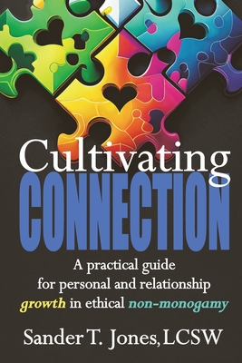 Cultivating Connection: a practical guide for personal and relationship growth in ethical non-monogamy By Sander T. Jones Cover Image