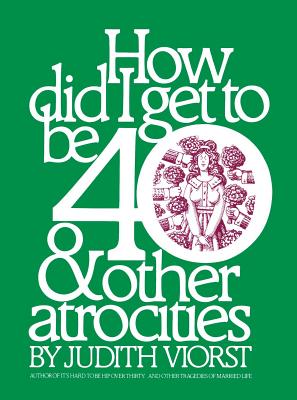 How Did I Get to Be Forty: And Other Atrocities (Judith Viorst's Decades) By Judith Viorst Cover Image