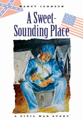 A Sweet-Sounding Place: A Civil War Story By Nancy Johnson Cover Image