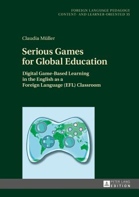 Cover for Serious Games for Global Education: Digital Game-Based Learning in the English as a Foreign Language (EFL) Classroom (Fremdsprachendidaktik Inhalts- Und Lernerorientiert / Foreig #35)