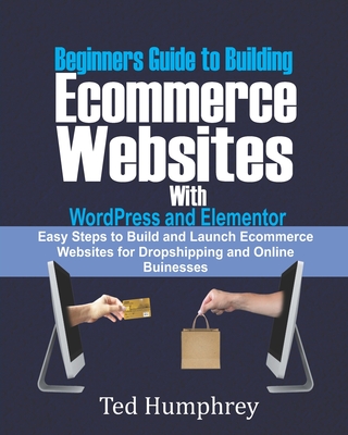 Beginners Guide to Building Ecommerce Websites With WordPress and Elementor: Easy steps to Build and launch ecommerce websites for dropshipping and on Cover Image