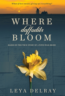 Where Daffodils Bloom: Based on the True Story of a WWII War Bride By Leya Delray Cover Image
