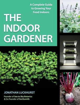 The Indoor Gardener: A Complete Guide to Growing Your Food Indoors Cover Image