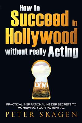 How to Succeed in Hollywood without really Acting: Practical inspirational insider secrets to achieving your potential Cover Image