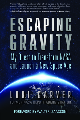 Escaping Gravity: My Quest to Transform NASA and Launch a New Space Age By Lori Garver, Walter Isaacson (Foreword by) Cover Image