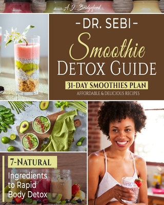 Dr. Sebi Smoothie Detox Guide: 7-Natural Ingredients to Rapid Body Detox - 31-Day Smoothies Plan with Affordable & Delicious Recipes By A. J. Bridgeford Cover Image