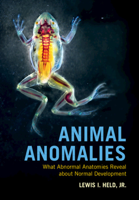 Animal Anomalies: What Abnormal Anatomies Reveal about Normal Development By Lewis I. Held Jr Cover Image