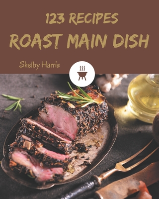 123 Roast Main Dish Recipes: Explore Roast Main Dish Cookbook NOW! Cover Image
