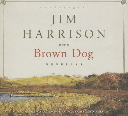Brown Dog: Novellas By Jim Harrison, Bronson Pinchot (Read by), Ray Porter (Read by) Cover Image