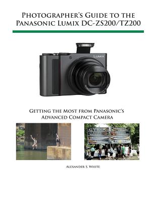 Photographer's Guide to the Panasonic Lumix DC-ZS200/TZ200: Getting the Most from Panasonic's Advanced Compact Camera By Alexander S. White Cover Image