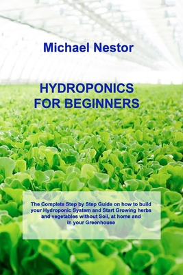 Hydroponics for Beginners: The Step by Step Guide for Hydroponics Gardening. Build your own Affordable and Sustainable Garden at Home, and start By Michael Nestor Cover Image