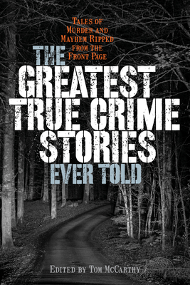 The Greatest True Crime Stories Ever Told: Tales of Murder and Mayhem Ripped from the Front Page Cover Image