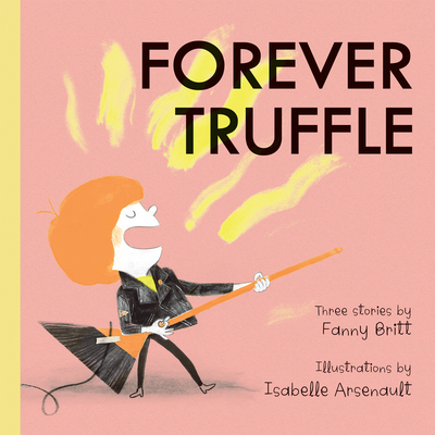 Forever Truffle By Fanny Britt, Isabelle Arsenault (Illustrator), Susan Ouriou (Translator) Cover Image