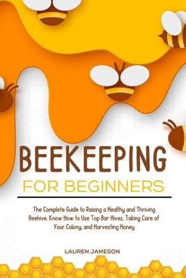 Beekeeping for Beginners 2024: The Complete Guide to Raising a Healthy and Thriving Beehive. Know How to Use Top Bar Hives, Taking Care of Your Colon Cover Image