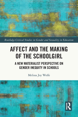 Affect and the Making of the Schoolgirl: A New Materialist Perspective on Gender Inequity in Schools (Routledge Critical Studies in Gender and Sexuality in Educat) Cover Image