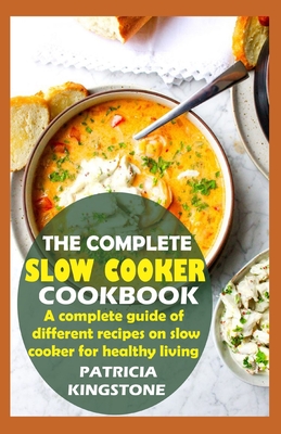 The Complete Slow Cooker Cookbook: A complete guide of different recipes on slow cooker for healthy living By Patricia Kingstone Cover Image