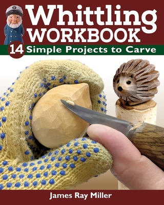 Whittling Workbook: 14 Simple Projects to Carve By James Ray Miller Cover Image