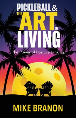Pickleball and the Art of Living: The Power of Positive Dinking By Mike Branon Cover Image