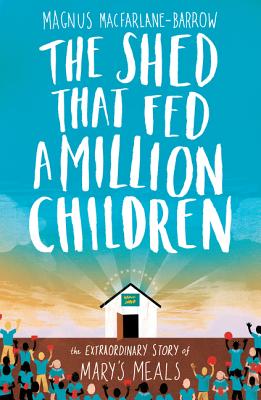 The Shed That Fed a Million Children: The Extraordinary Story of Mary's Meals Cover Image