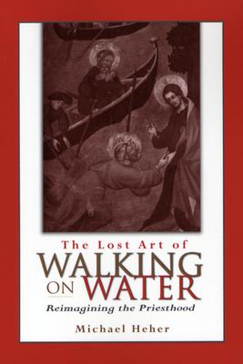 The Lost Art of Walking on Water: Reimagining the Priesthood By Michael Heher Cover Image