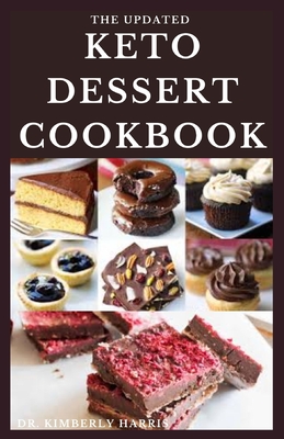 The Updated Keto Dessert Cookbook: Delicious, healthy and tasty low-carb ketogenic dessert recipes for fat burning and energy boosting. By Kimberly Harris Cover Image