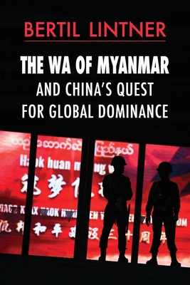 The Wa of Myanmar and China's Quest for Global Dominance By Bertil Lintner Cover Image
