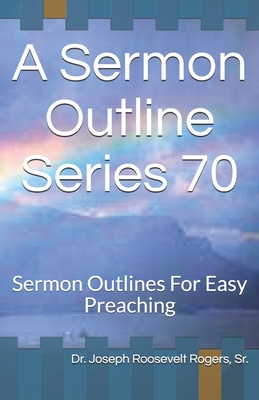 A Sermon Outline Series 70: Sermon Outlines For Easy Preaching By Joseph Roosevelt Rogers Sr Cover Image