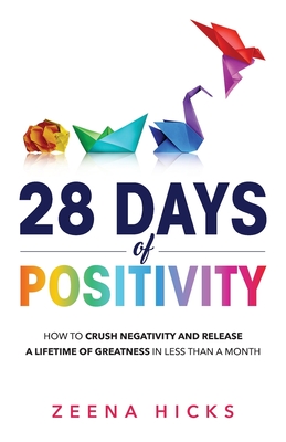 28 Days of Positivity: How to crush negativity and release a lifetime of greatness in less than a month By Zeena Hicks Cover Image