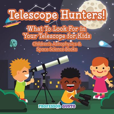 Telescope Hunters! What to Look for in Your Telescope for Kids - Children's Astrophysics & Space Science Books Cover Image