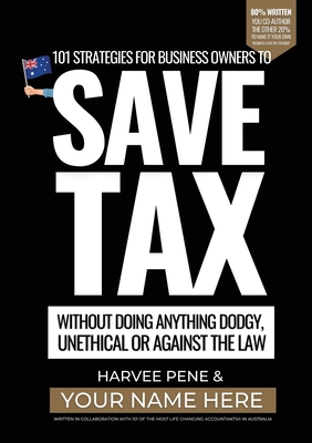 101 strategies for business owners to Save Tax without doing anything dodgy, unethical or against the law By Harvee Pene Cover Image
