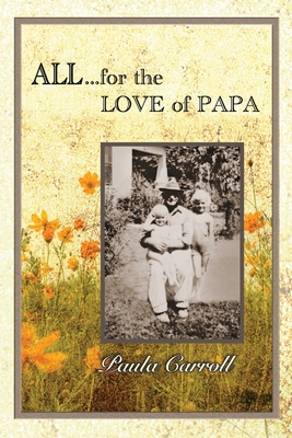 All for the Love of Papa: A Precious Love Never Ends By Paula Marie Carroll Cover Image