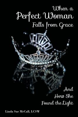 When a Perfect Woman Falls from Grace: And How She Found the Light