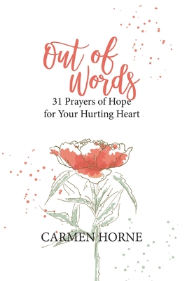 Out of Words: 31 Prayers of Hope for Your Hurting Heart By Carmen Horne Cover Image