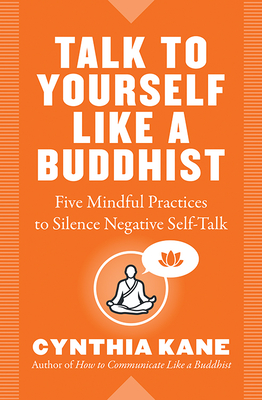 Talk to Yourself Like a Buddhist: Five Mindful Practices to Silence Negative Self-Talk By Cynthia Kane Cover Image