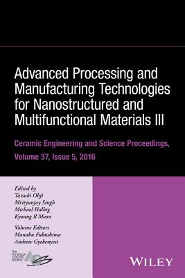 Advanced Processing and Manufacturing Technologies for Nanostructured and Multifunctional Materials III, Volume 37, Issue 5 (Ceramic Engineering and Science Proceedings #609) By Tatsuki Ohji (Editor), Mrityunjay Singh (Editor), Michael Halbig (Editor) Cover Image