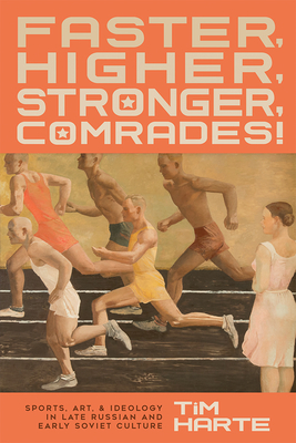 Faster, Higher, Stronger, Comrades!: Sports, Art, and Ideology in Late Russian and Early Soviet Culture By Tim Harte Cover Image