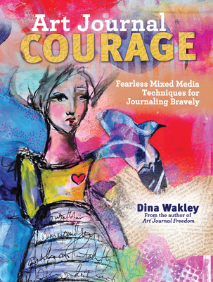 Art Journal Courage: Fearless Mixed Media Techniques for Journaling Bravely Cover Image