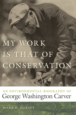 My Work Is That of Conservation: An Environmental Biography of George Washington Carver (Environmental History and the American South)