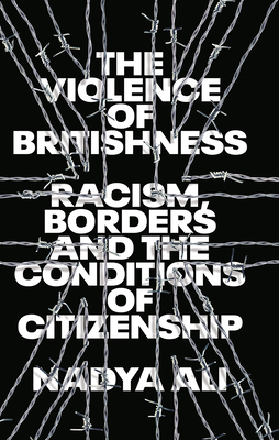 The Violence of Britishness: Racism, Borders and the Conditions of Citizenship By Nadya Ali Cover Image