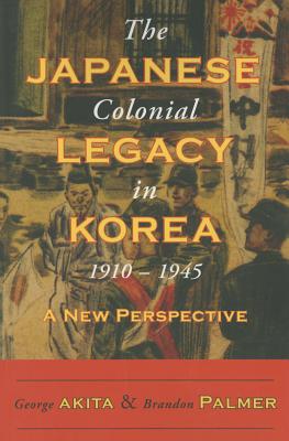 The Japanese Colonial Legacy in Korea, 1910-1945: A New Perspective By George Akita, Brandon Palmer Cover Image