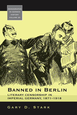 Banned in Berlin: Literary Censorship in Imperial Germany, 1871-1918 (Monographs in German History #25) By Gary D. Stark Cover Image