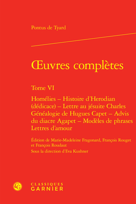 Oeuvres Completes. Tome VI: Homelies - Histoire d'Herodian (Dedicace) - Lettre Au Jesuite Charles - Genealogie de Hugues Capet - Advis Du Diacre Agape (Textes de La Renaissance #123)