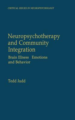 Neuropsychotherapy and Community Integration: Brain Illness, Emotions, and Behavior (Critical Issues in Neuropsychology) By Tedd Judd Cover Image