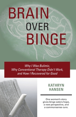 Brain over Binge: Why I Was Bulimic, Why Conventional Therapy Didn't Work, and How I Recovered for Good Cover Image