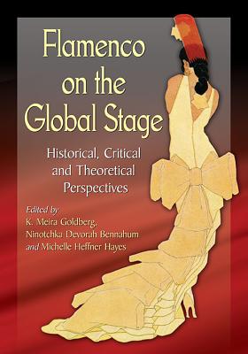 Flamenco on the Global Stage: Historical, Critical and Theoretical Perspectives By K. Meira Goldberg (Editor), Ninotchka Devorah Bennahum (Editor), Michelle Heffner Hayes (Editor) Cover Image