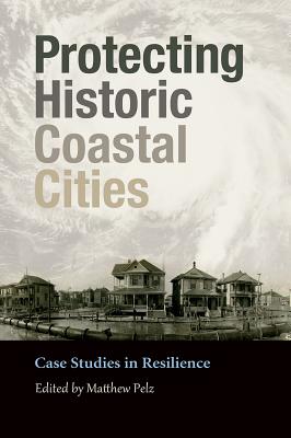 Protecting Historic Coastal Cities: Case Studies in Resilience (Gulf Coast Books, sponsored by Texas A&M University-Corpus Christi #34) Cover Image