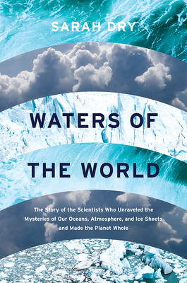 Waters of the World: The Story of the Scientists Who Unraveled the Mysteries of Our Oceans, Atmosphere, and Ice Sheets and Made the Planet Whole By Sarah Dry Cover Image