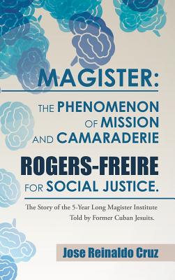 Magister: The Phenomenon of Mission and Camaraderie Rogers-Freire for Social Justice.: The Story of the 5-Year Long Magister Ins By Jose Reinaldo Cruz Cover Image