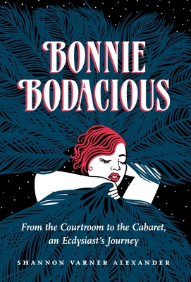Bonnie Bodacious: From the Courtroom to the Cabaret, an Ecdysiast's Journey By Shannon Varner Alexander Cover Image